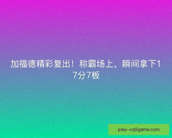 加福德精彩复出！称霸场上，瞬间拿下17分7板