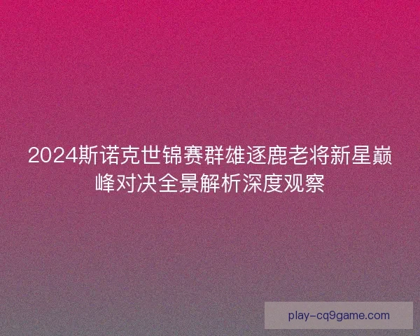 2024斯诺克世锦赛群雄逐鹿老将新星巅峰对决全景解析深度观察