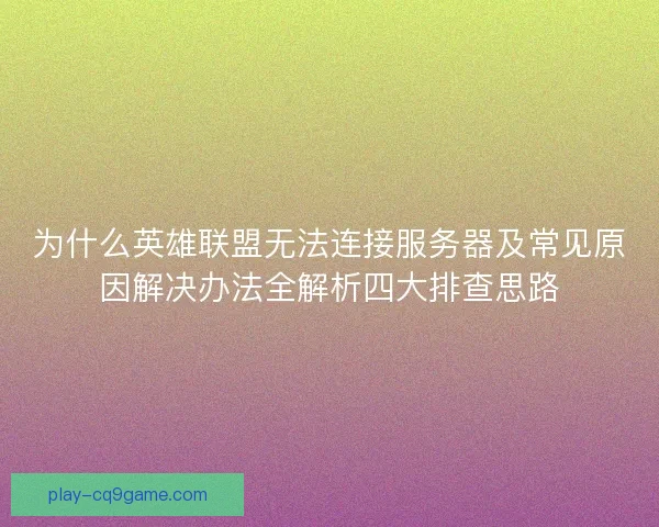 为什么英雄联盟无法连接服务器及常见原因解决办法全解析四大排查思路